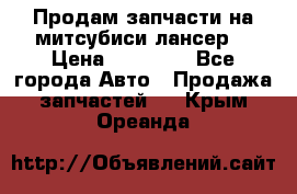 Продам запчасти на митсубиси лансер6 › Цена ­ 30 000 - Все города Авто » Продажа запчастей   . Крым,Ореанда